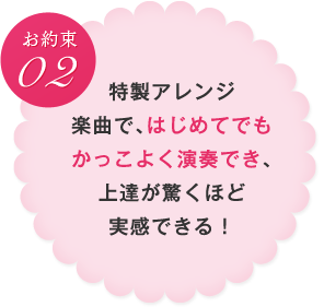 お約束02　特製アレンジ楽曲で、はじめてでもかっこよく演奏でき、上達が驚くほど実感できる！