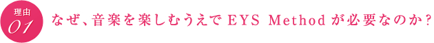 理由01　なぜ、音楽を楽しむうえでEYS Methodが必要なのか？