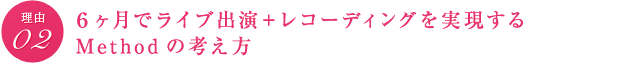 理由02　６ヶ月でライブ出演＋レコーディングを実現するMethodの考え方