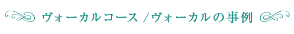 ヴォーカルコース/ヴォーカルの事例