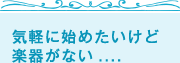 気軽に始めたいけど楽器がない....