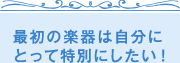 最初の楽器は自分にとって特別にしたい！