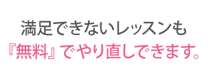 満足できないレッスンも『無料』でやり直しできます