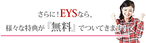 EYSなら様々な特典が『無料』でついてきます!