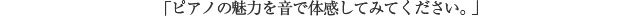 「ピアノの魅力を音で体感してみてください。」