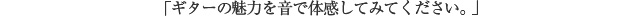 「ギターの魅力を音で体感してみてください。」