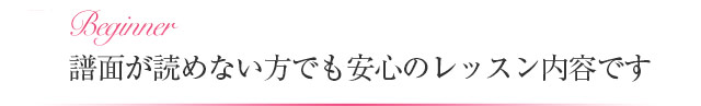 譜面が読めない方でも安心のレッスン内容です