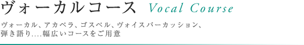 ヴォーカルコース Vocla Course　ヴォーカル、アカペラ、ゴスペル、ヴォイスパーカッション、弾き語り....幅広いコースをご用意