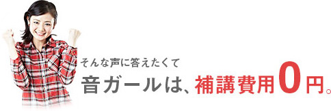 そんな声に答えたくて　音ガールは、補講費用0円。