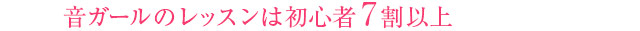 音ガールのレッスンは初心者7割以上