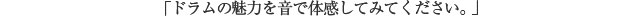 「ドラムの魅力を音で体感してみてください。」