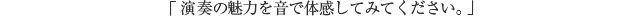 「演奏の魅力を音で体感してみてください。」