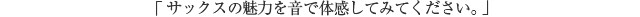 「サックスの魅力を音で体感してみてください。」