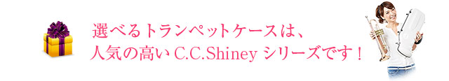 選べるトランペットケースは、人気の高いC.C.Shinyシリーズです！