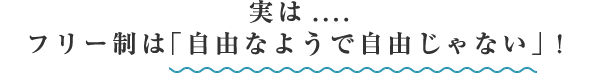 実は....フリー制は「自由なようで自由じゃない」！