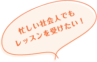 忙しい社会人でもレッスンを受けたい！