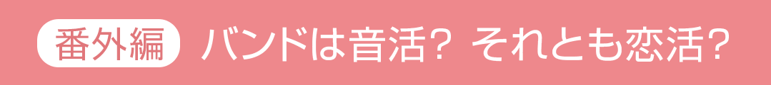 番外編：バンドは音活？ それとも恋活？