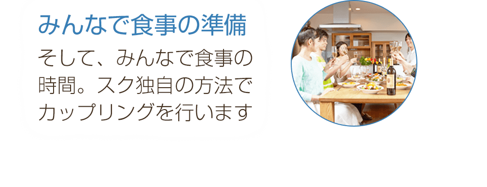 みんなで食事の準備そして、みんなで食事の時間。スク独自の方法でカップリングを行います