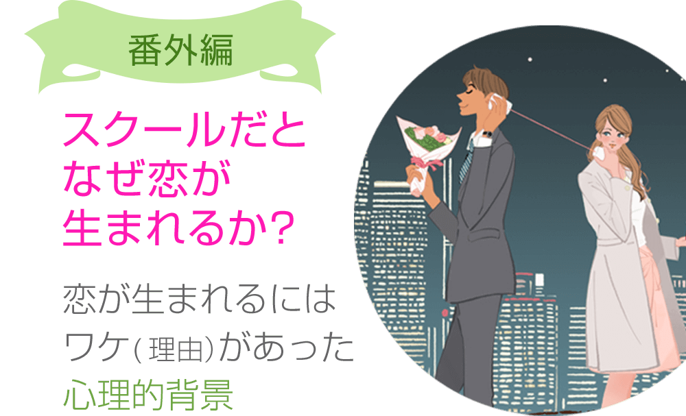 番外編 スクールだとなぜ恋が生まれるか？ 恋が生まれるにはワケ(理由）があった心理的背景