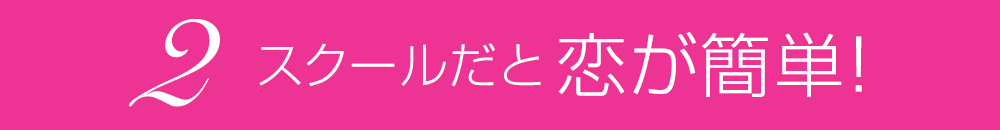 2.スクールだと恋が簡単！