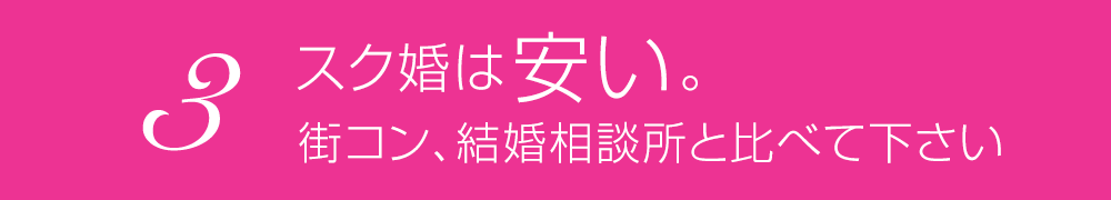 3.スク婚は安い。街コン、結婚相談所と比べて下さい