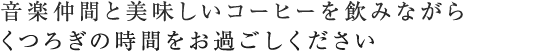 音楽仲間と美味しいコーヒーを飲みながらくつろぎの時間をお過ごしください