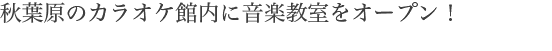 秋葉原のカラオケ館内に音楽教室をオープン！